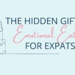 The Hidden Gift of Emotional Eating for Expats